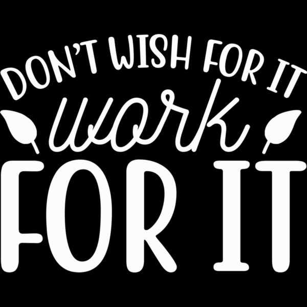 DON'T WISH FOR IT, WORK FOR IT Thumbnail