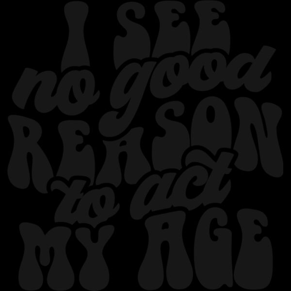 I see no reason to act my age Thumbnail